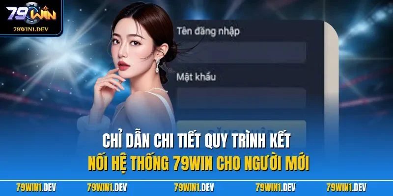 Chỉ dẫn chi tiết quy trình kết nối hệ thống 79WIN cho người mới