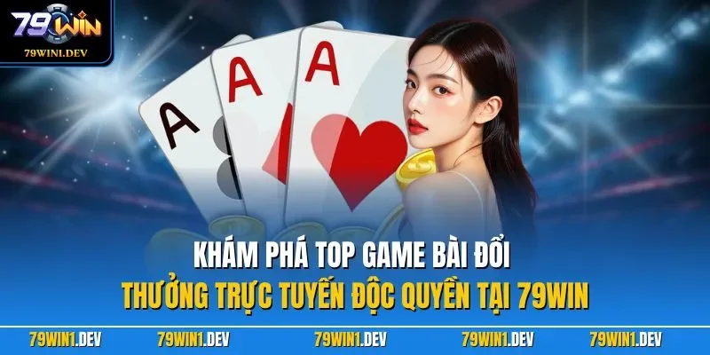 Khám phá top game bài đổi thưởng trực tuyến độc quyền tại 79WIN