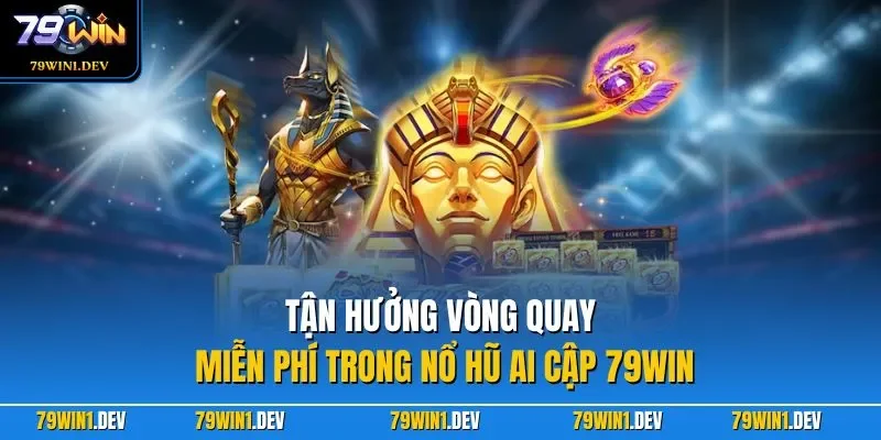 Tận hưởng vòng quay miễn phí trong nổ hũ Ai Cập 79WIN